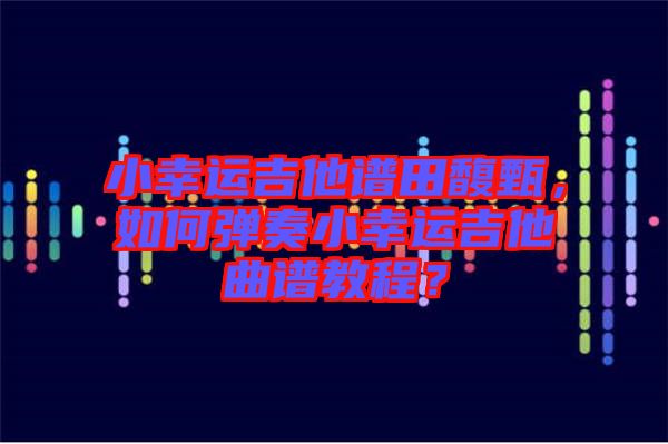 小幸運(yùn)吉他譜田馥甄，如何彈奏小幸運(yùn)吉他曲譜教程？