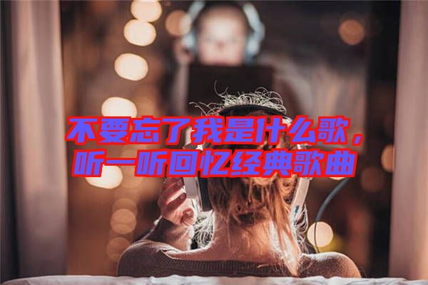 不要忘了我是什么歌，聽一聽回憶經(jīng)典歌曲