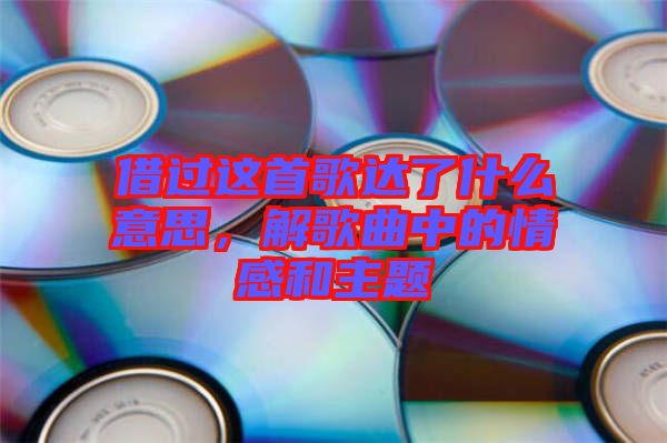 借過這首歌達了什么意思，解歌曲中的情感和主題