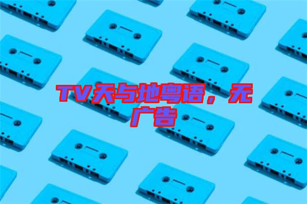 TV天與地粵語(yǔ)，無(wú)廣告