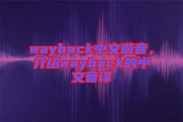 wayback中文諧音，介紹wayback的中文音譯