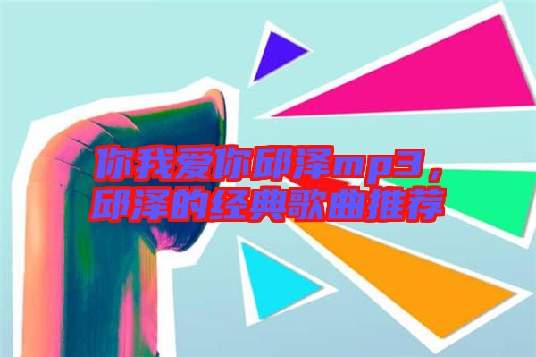 你我愛你邱澤mp3，邱澤的經(jīng)典歌曲推薦