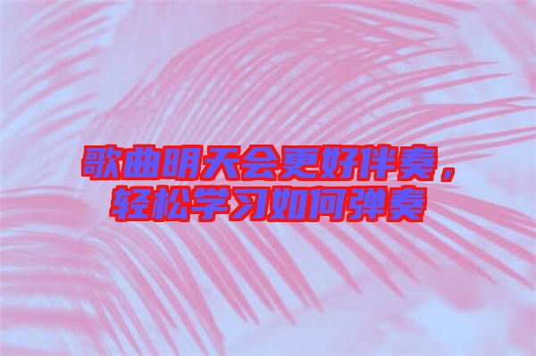 歌曲明天會更好伴奏，輕松學(xué)習(xí)如何彈奏