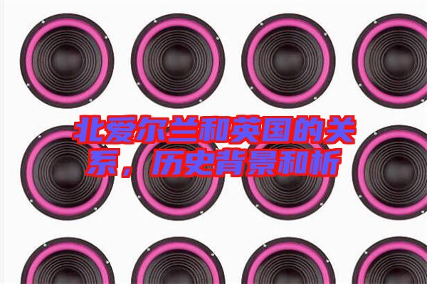 北愛爾蘭和英國的關系，歷史背景和析
