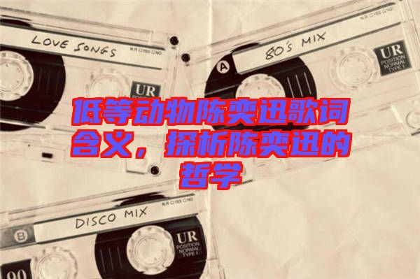 低等動物陳奕迅歌詞含義，探析陳奕迅的哲學(xué)