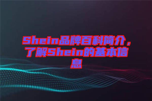 Shein品牌百科簡(jiǎn)介，了解Shein的基本信息