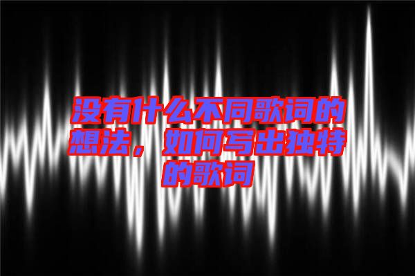 沒有什么不同歌詞的想法，如何寫出獨(dú)特的歌詞