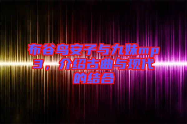 布谷鳥(niǎo)安子與九妹mp3，介紹古曲與現(xiàn)代的結(jié)合