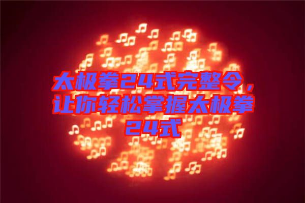 太極拳24式完整令，讓你輕松掌握太極拳24式