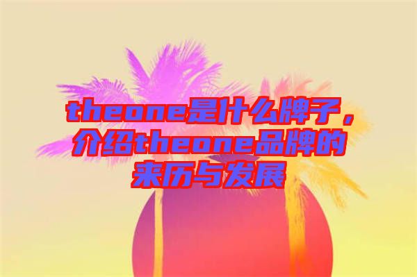 theone是什么牌子，介紹theone品牌的來歷與發(fā)展