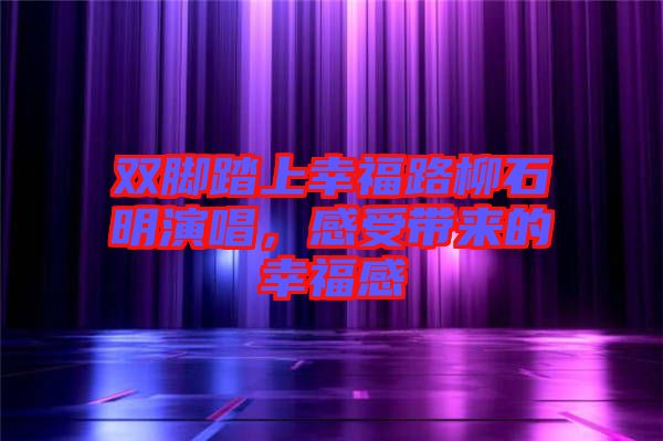 雙腳踏上幸福路柳石明演唱，感受帶來(lái)的幸福感