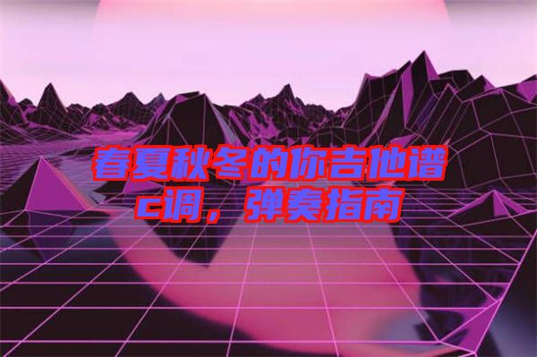 春夏秋冬的你吉他譜c調，彈奏指南