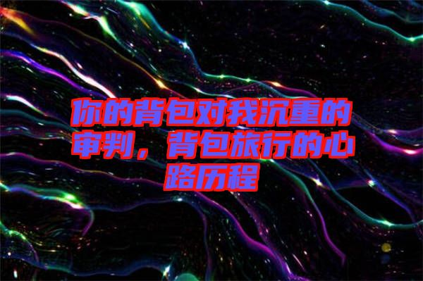 你的背包對我沉重的審判，背包旅行的心路歷程