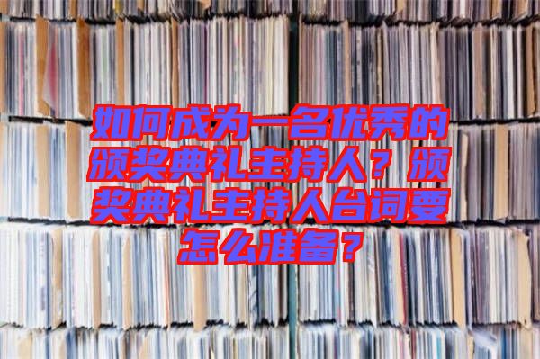 如何成為一名優(yōu)秀的頒獎典禮主持人？頒獎典禮主持人臺詞要怎么準(zhǔn)備？