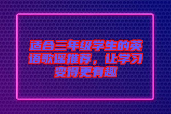 適合三年級(jí)學(xué)生的英語歌謠推薦，讓學(xué)習(xí)變得更有趣