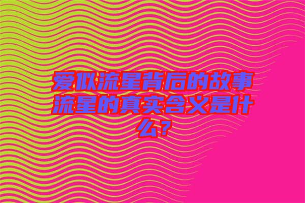 愛(ài)似流星背后的故事流星的真實(shí)含義是什么？