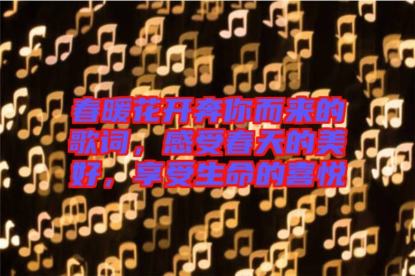 春暖花開奔你而來的歌詞，感受春天的美好，享受生命的喜悅