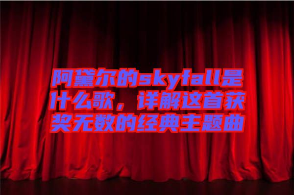 阿黛爾的skyfall是什么歌，詳解這首獲獎(jiǎng)無(wú)數(shù)的經(jīng)典主題曲