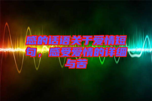 感的話語關于愛情短句，感受愛情的詳細與苦