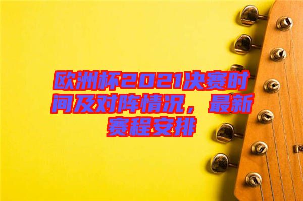 歐洲杯2021決賽時間及對陣情況，最新賽程安排
