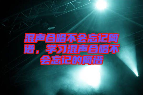 混聲合唱不會忘記簡譜，學(xué)習(xí)混聲合唱不會忘記的簡譜