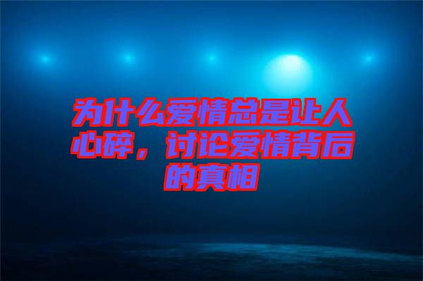 為什么愛(ài)情總是讓人心碎，討論愛(ài)情背后的真相