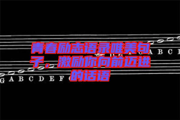 青春勵志語錄唯美句子，激勵你向前邁進的話語