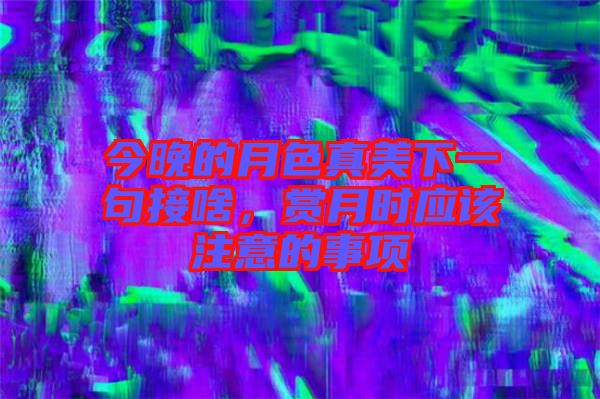今晚的月色真美下一句接啥，賞月時應該注意的事項
