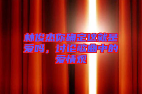林俊杰你確定這就是愛嗎，討論歌曲中的愛情觀