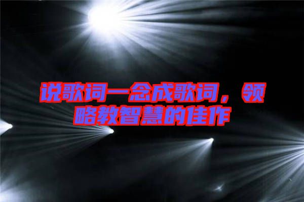 說歌詞一念成歌詞，領(lǐng)略教智慧的佳作
