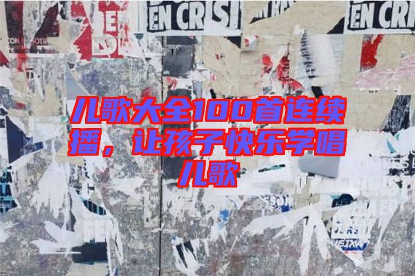 兒歌大全100首連續(xù)播，讓孩子快樂學(xué)唱兒歌