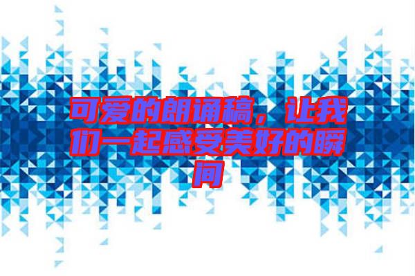 可愛的朗誦稿，讓我們一起感受美好的瞬間