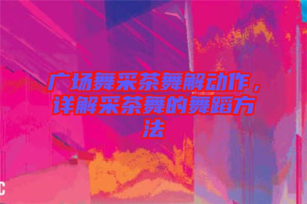 廣場舞采茶舞解動作，詳解采茶舞的舞蹈方法