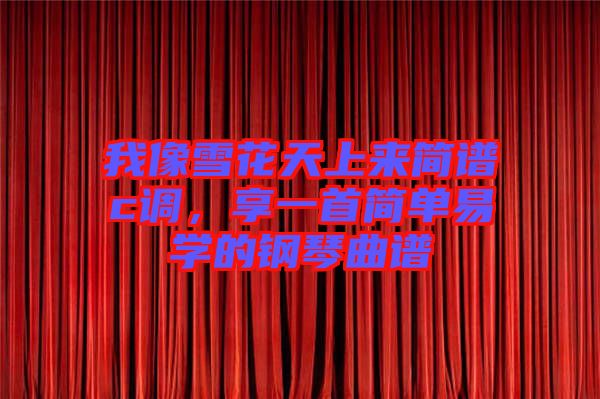我像雪花天上來簡(jiǎn)譜c調(diào)，享一首簡(jiǎn)單易學(xué)的鋼琴曲譜