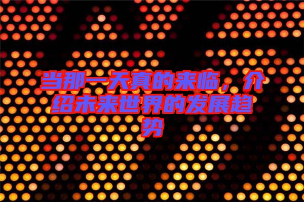 當那一天真的來臨，介紹未來世界的發(fā)展趨勢