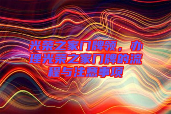 光榮之家門牌領(lǐng)，辦理光榮之家門牌的流程與注意事項(xiàng)