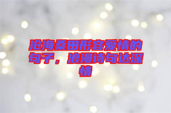 滄海桑田形容愛情的句子，浪漫詩句達深情