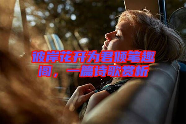 彼岸花開(kāi)為君傾筆趣閣，一篇詩(shī)歌賞析