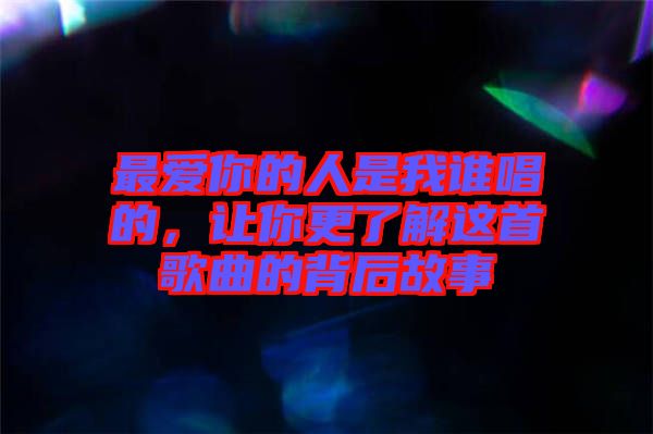 最愛你的人是我誰唱的，讓你更了解這首歌曲的背后故事
