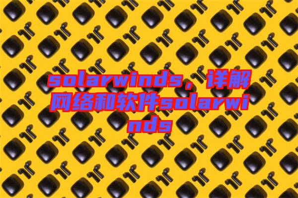 solarwinds，詳解網(wǎng)絡(luò)和軟件solarwinds