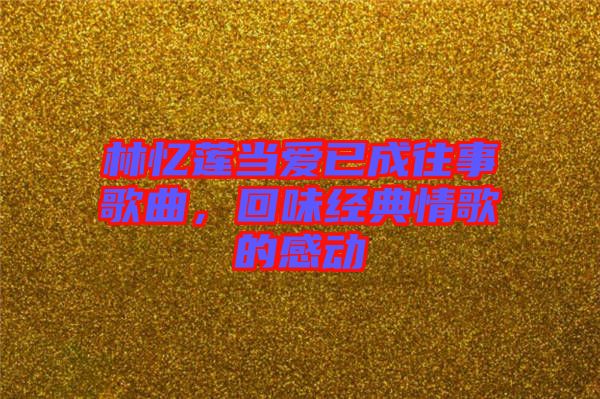 林憶蓮當(dāng)愛(ài)已成往事歌曲，回味經(jīng)典情歌的感動(dòng)