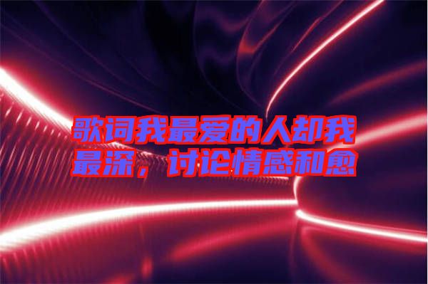 歌詞我最愛的人卻我最深，討論情感和愈