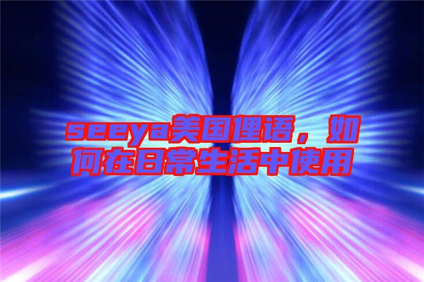 seeya美國俚語，如何在日常生活中使用
