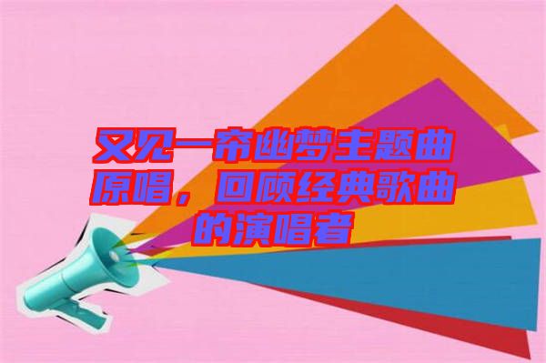 又見(jiàn)一簾幽夢(mèng)主題曲原唱，回顧經(jīng)典歌曲的演唱者