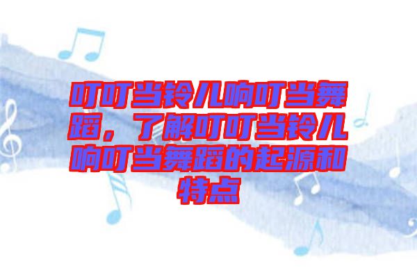 叮叮當(dāng)鈴兒響叮當(dāng)舞蹈，了解叮叮當(dāng)鈴兒響叮當(dāng)舞蹈的起源和特點(diǎn)