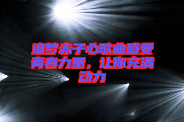 追夢(mèng)赤子心歌曲感受青春力量，讓你充滿動(dòng)力