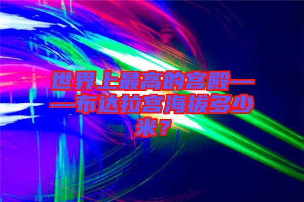 世界上最高的宮殿——布達(dá)拉宮海拔多少米？