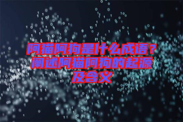 阿貓阿狗是什么成語(yǔ)？闡述阿貓阿狗的起源及含義