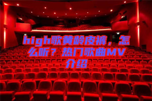 high歌黃齡皮褲，怎么聽？熱門歌曲MV介紹