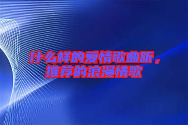 什么樣的愛情歌曲聽，推薦的浪漫情歌